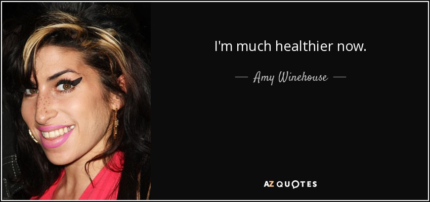 I'm much healthier now. - Amy Winehouse