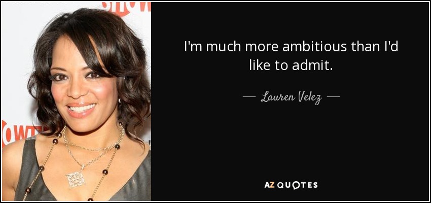 I'm much more ambitious than I'd like to admit. - Lauren Velez