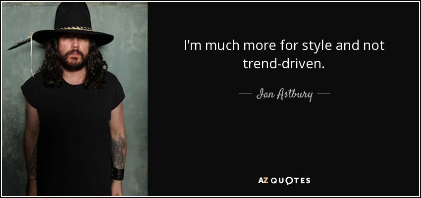 I'm much more for style and not trend-driven. - Ian Astbury