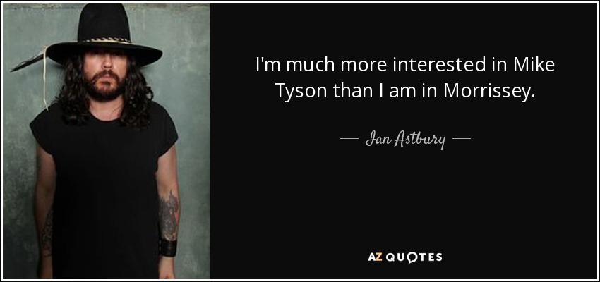 I'm much more interested in Mike Tyson than I am in Morrissey. - Ian Astbury