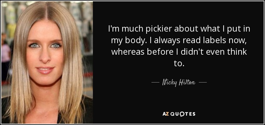 I'm much pickier about what I put in my body. I always read labels now, whereas before I didn't even think to. - Nicky Hilton