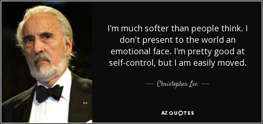 I'm much softer than people think. I don't present to the world an emotional face. I'm pretty good at self-control, but I am easily moved. - Christopher Lee