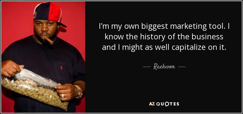 I'm my own biggest marketing tool. I know the history of the business and I might as well capitalize on it. - Raekwon
