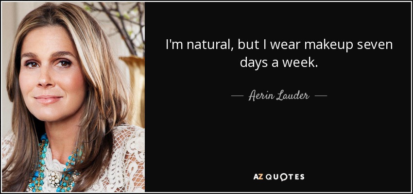 I'm natural, but I wear makeup seven days a week. - Aerin Lauder