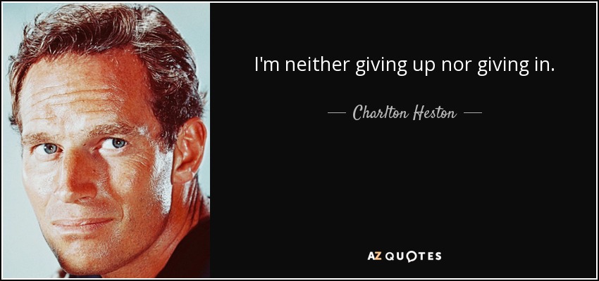 I'm neither giving up nor giving in. - Charlton Heston