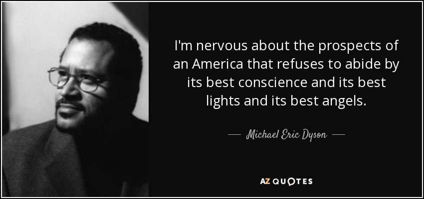I'm nervous about the prospects of an America that refuses to abide by its best conscience and its best lights and its best angels. - Michael Eric Dyson