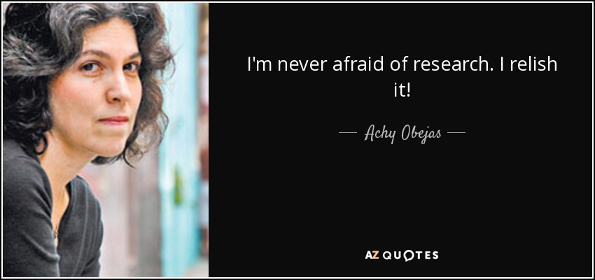 I'm never afraid of research. I relish it! - Achy Obejas