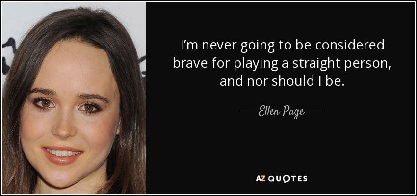 I’m never going to be considered brave for playing a straight person, and nor should I be. - Ellen Page