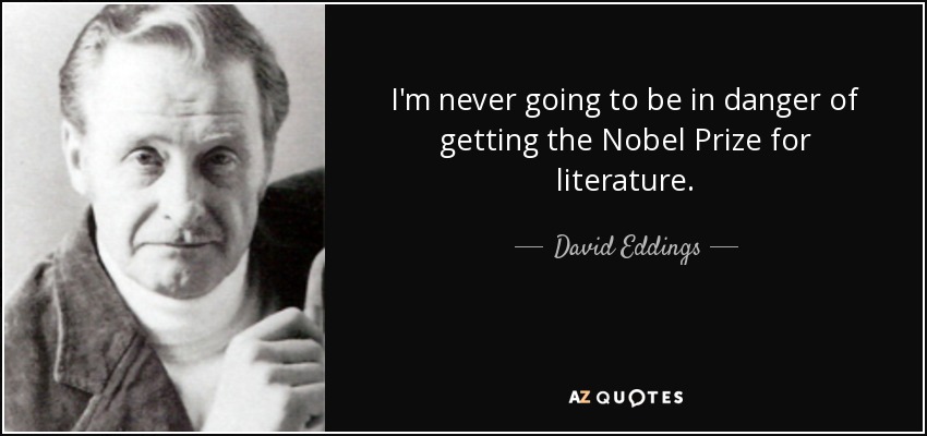 I'm never going to be in danger of getting the Nobel Prize for literature. - David Eddings