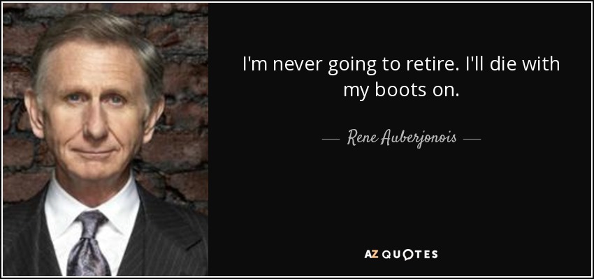 I'm never going to retire. I'll die with my boots on. - Rene Auberjonois