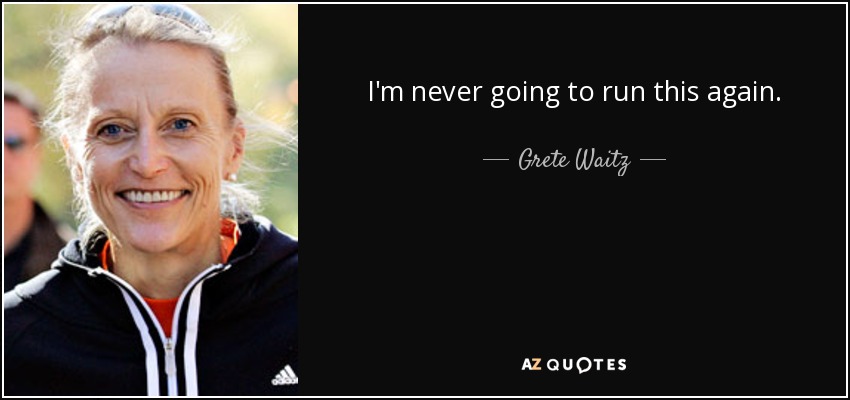 I'm never going to run this again. - Grete Waitz