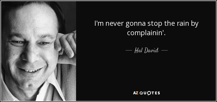 I'm never gonna stop the rain by complainin'. - Hal David