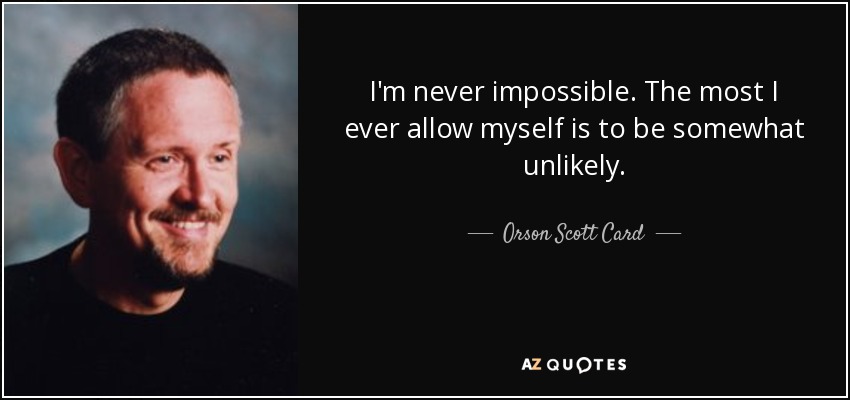I'm never impossible. The most I ever allow myself is to be somewhat unlikely. - Orson Scott Card