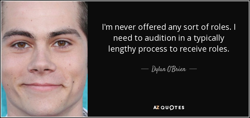 I'm never offered any sort of roles. I need to audition in a typically lengthy process to receive roles. - Dylan O'Brien