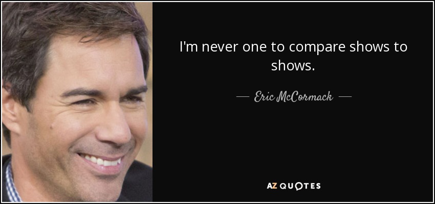 I'm never one to compare shows to shows. - Eric McCormack
