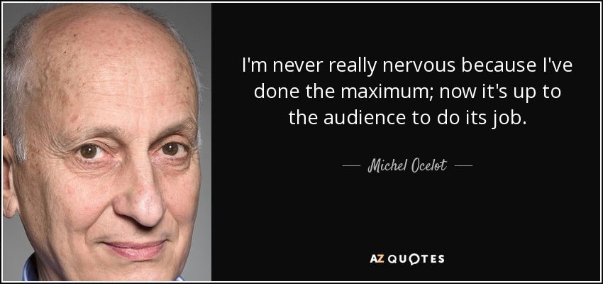 I'm never really nervous because I've done the maximum; now it's up to the audience to do its job. - Michel Ocelot
