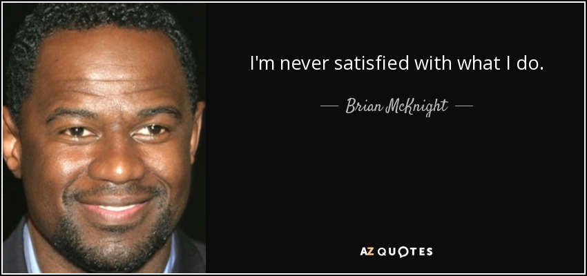 I'm never satisfied with what I do. - Brian McKnight