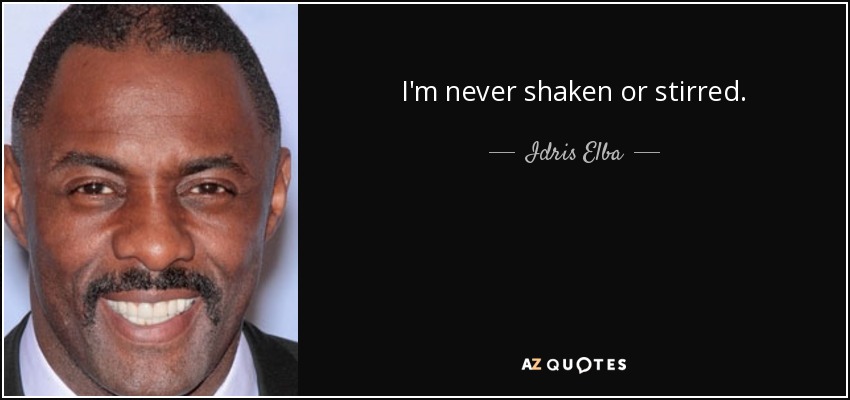 I'm never shaken or stirred. - Idris Elba