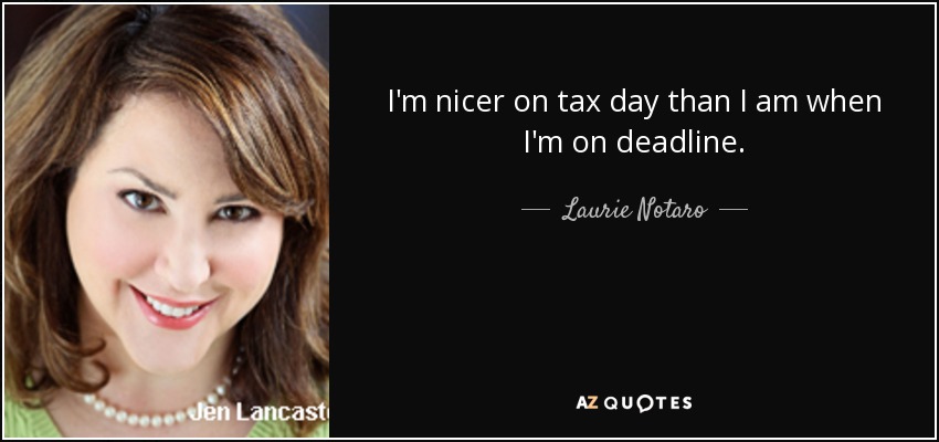 I'm nicer on tax day than I am when I'm on deadline. - Laurie Notaro