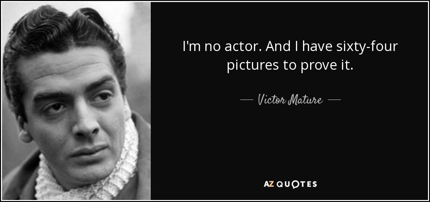 I'm no actor. And I have sixty-four pictures to prove it. - Victor Mature