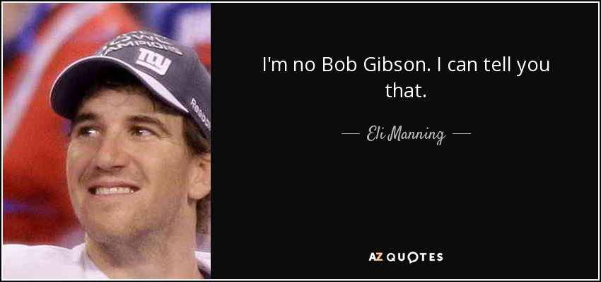 I'm no Bob Gibson. I can tell you that. - Eli Manning