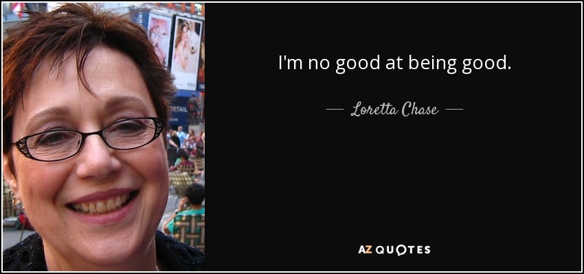 I'm no good at being good. - Loretta Chase