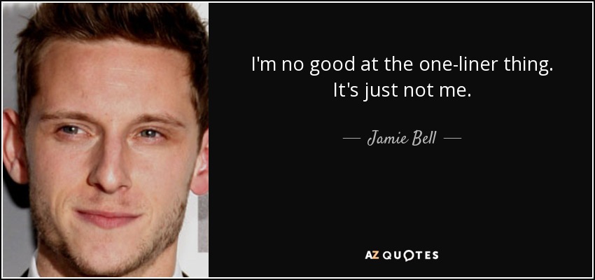 I'm no good at the one-liner thing. It's just not me. - Jamie Bell