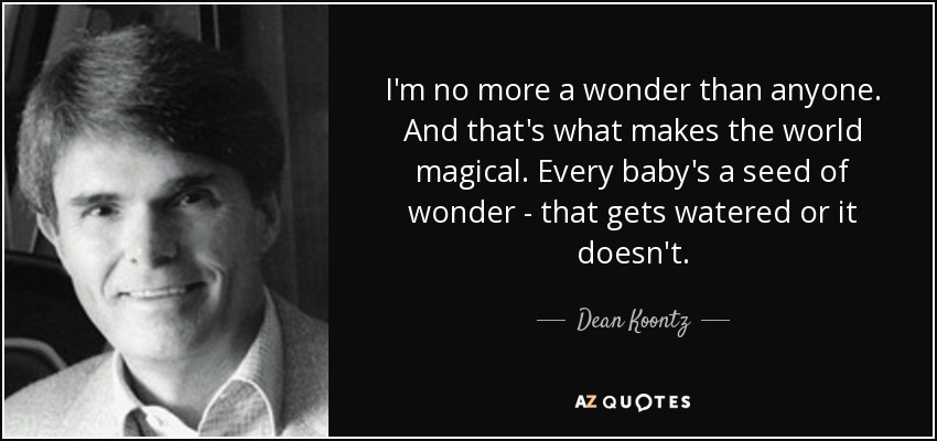 I'm no more a wonder than anyone. And that's what makes the world magical. Every baby's a seed of wonder - that gets watered or it doesn't. - Dean Koontz