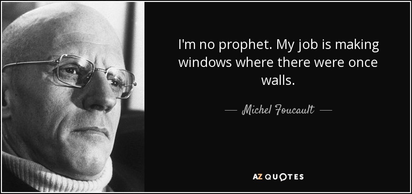 I'm no prophet. My job is making windows where there were once walls. - Michel Foucault