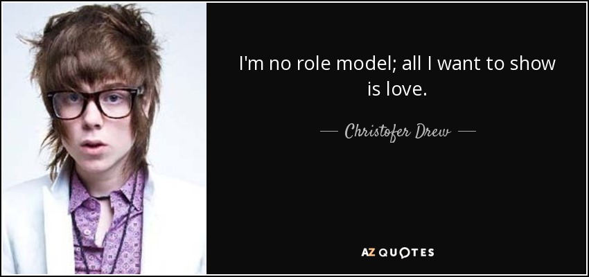 I'm no role model; all I want to show is love. - Christofer Drew