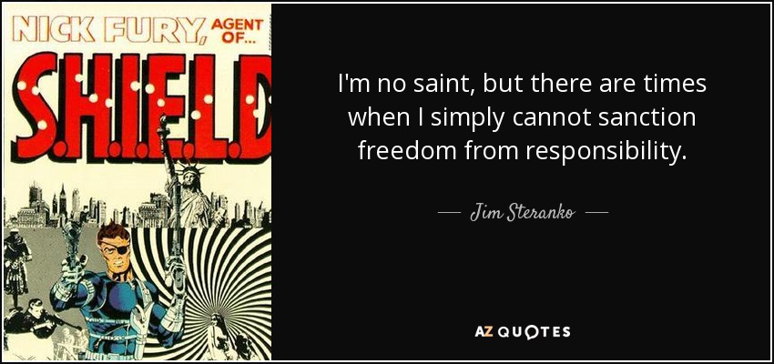 I'm no saint, but there are times when I simply cannot sanction freedom from responsibility. - Jim Steranko