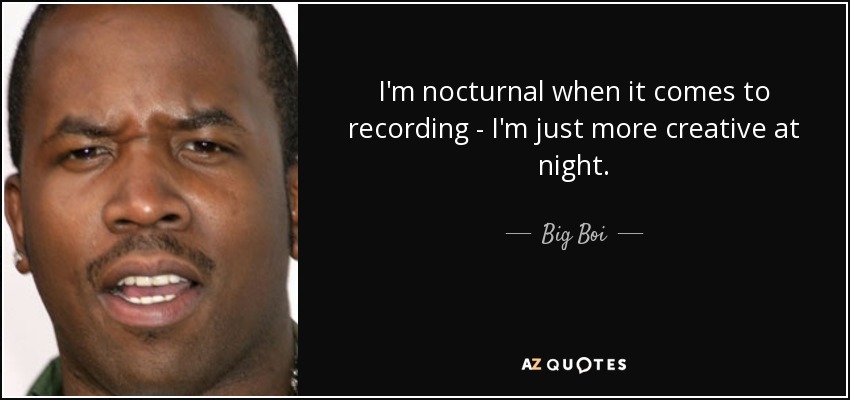 I'm nocturnal when it comes to recording - I'm just more creative at night. - Big Boi