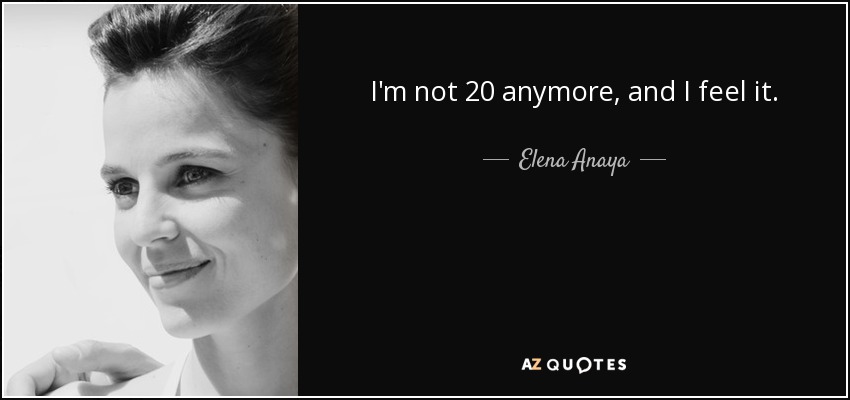 I'm not 20 anymore, and I feel it. - Elena Anaya