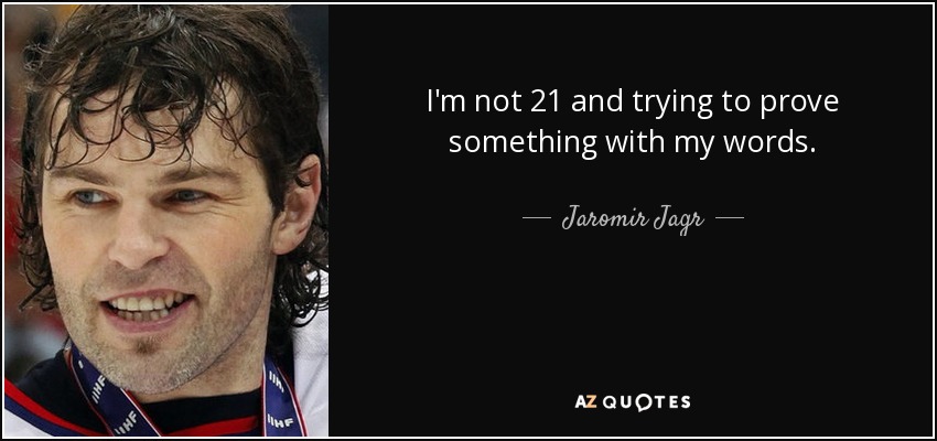 I'm not 21 and trying to prove something with my words. - Jaromir Jagr