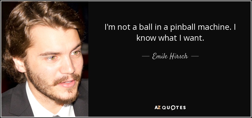 I'm not a ball in a pinball machine. I know what I want. - Emile Hirsch