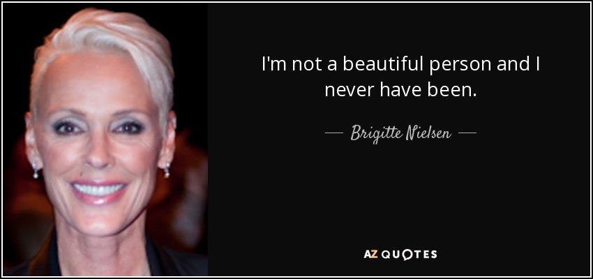 I'm not a beautiful person and I never have been. - Brigitte Nielsen