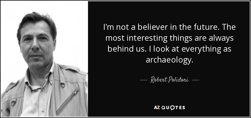 I'm not a believer in the future. The most interesting things are always behind us. I look at everything as archaeology. - Robert Polidori