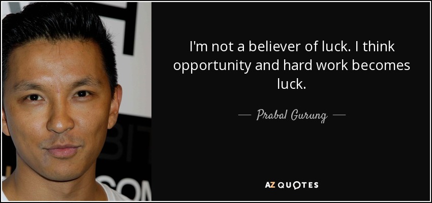 I'm not a believer of luck. I think opportunity and hard work becomes luck. - Prabal Gurung