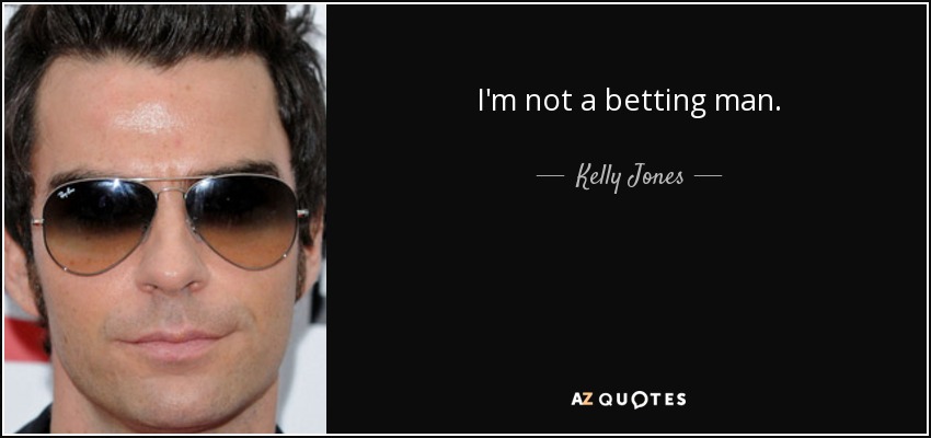 I'm not a betting man. - Kelly Jones