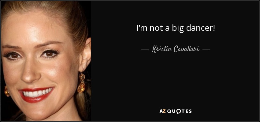 I'm not a big dancer! - Kristin Cavallari