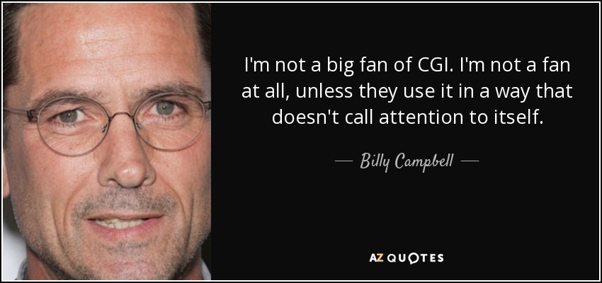 I'm not a big fan of CGI. I'm not a fan at all, unless they use it in a way that doesn't call attention to itself. - Billy Campbell