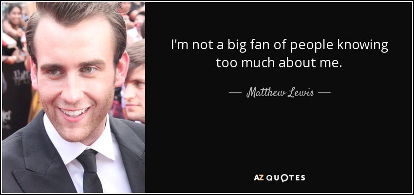 I'm not a big fan of people knowing too much about me. - Matthew Lewis