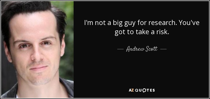 I'm not a big guy for research. You've got to take a risk. - Andrew Scott