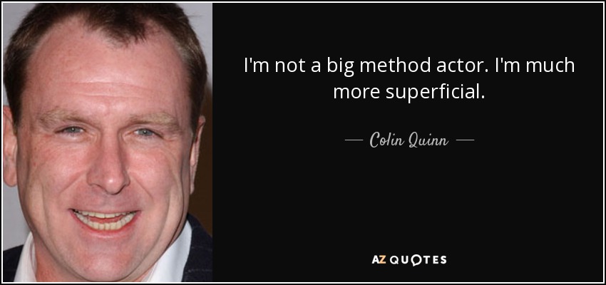 I'm not a big method actor. I'm much more superficial. - Colin Quinn