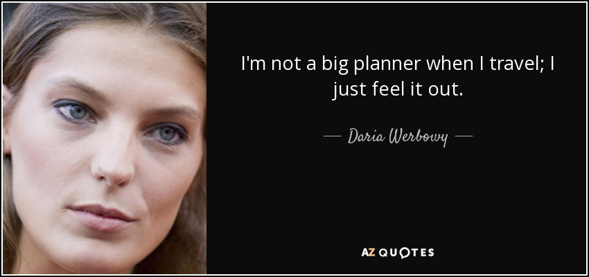 I'm not a big planner when I travel; I just feel it out. - Daria Werbowy