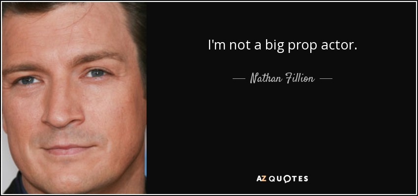 I'm not a big prop actor. - Nathan Fillion