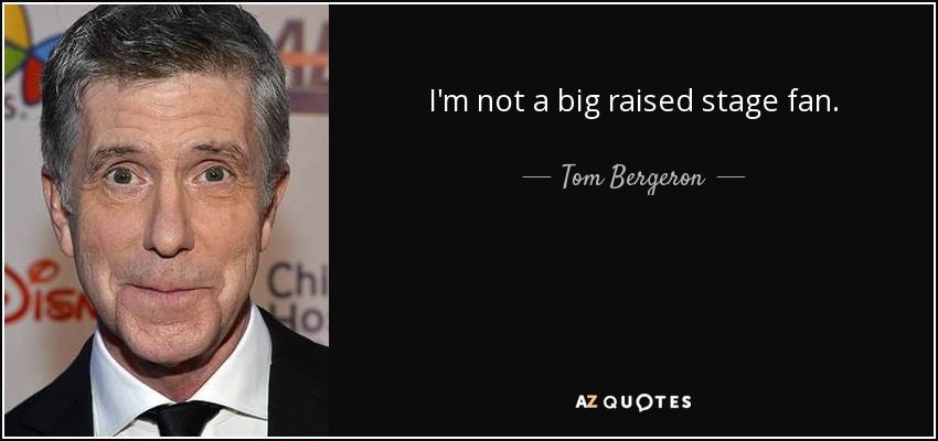 I'm not a big raised stage fan. - Tom Bergeron