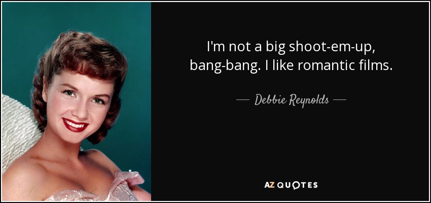 I'm not a big shoot-em-up, bang-bang. I like romantic films. - Debbie Reynolds