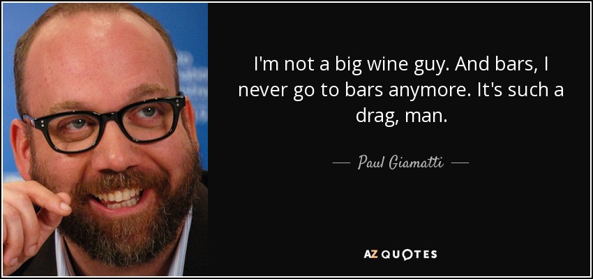 I'm not a big wine guy. And bars, I never go to bars anymore. It's such a drag, man. - Paul Giamatti