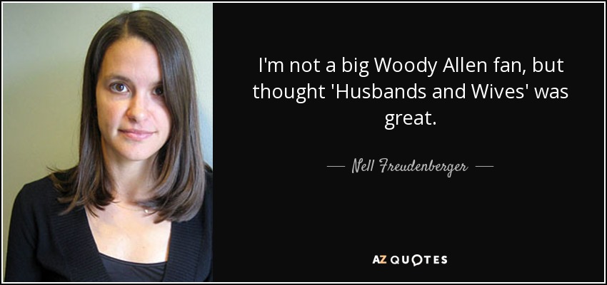 I'm not a big Woody Allen fan, but thought 'Husbands and Wives' was great. - Nell Freudenberger